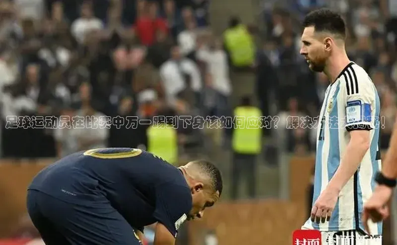 天富娱乐注册巴美列捷福足球运动员在比赛中万一踢到下身该如何应对？解决方法大揭秘！