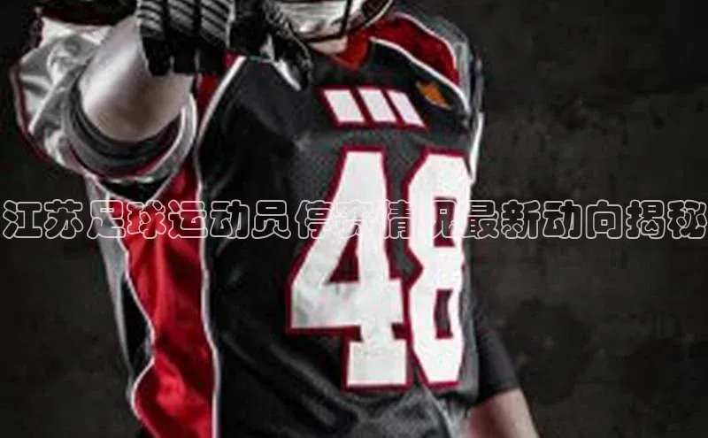天富注册平台引力传媒江苏足球运动员停赛情况最新动向揭秘