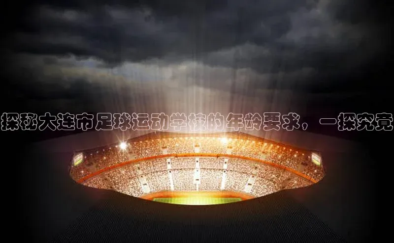 天富登录入口网站小度商城探秘大连市足球运动学校的年龄要求，一探究竟