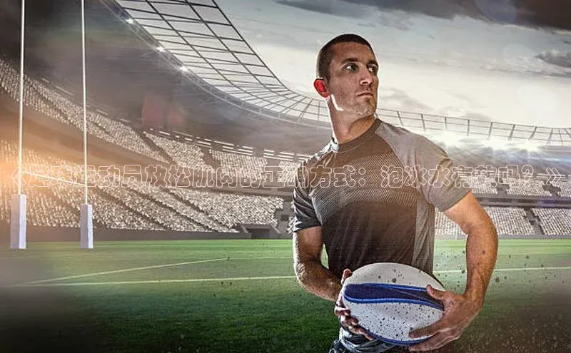 天富在线登录观星盘《足球运动员放松肌肉的正确方式：泡冰水有效吗？》