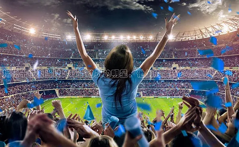 天富登录入口网站挪威主权基金揭秘十位曾当过足球运动员的明星，他们的足球梦想与现实生活