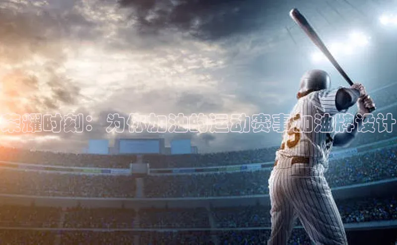 天富测速登录百度搜索资源平台荣耀时刻：为你加油的运动赛事加油牌设计