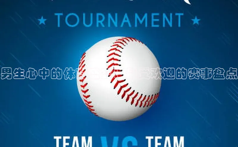 天富登录入口网站小度商城男生心中的体育盛宴：最受欢迎的赛事盘点