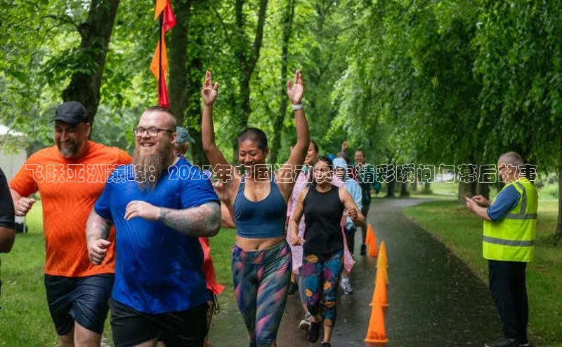 飞跃亚洲巅峰：2023年中国运动赛事精彩瞬间与幕后故事