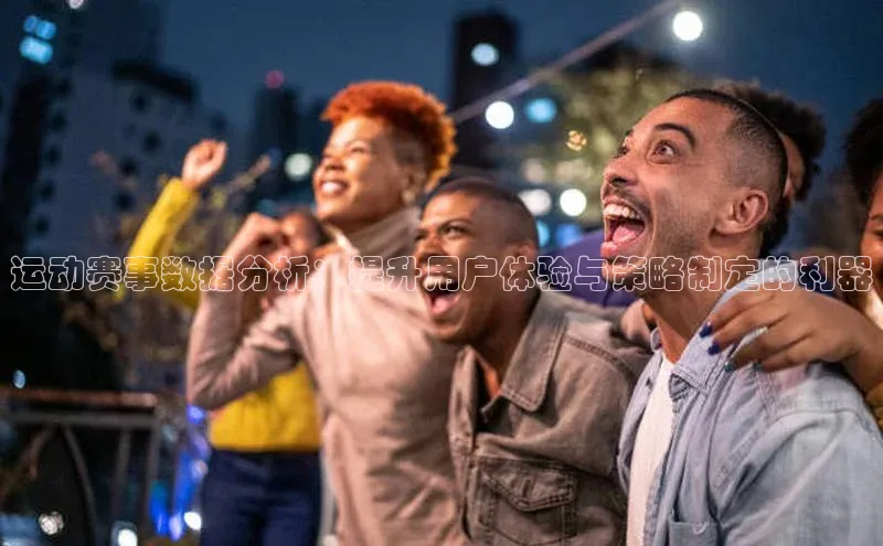 运动赛事数据分析：提升用户体验与策略制定的利器