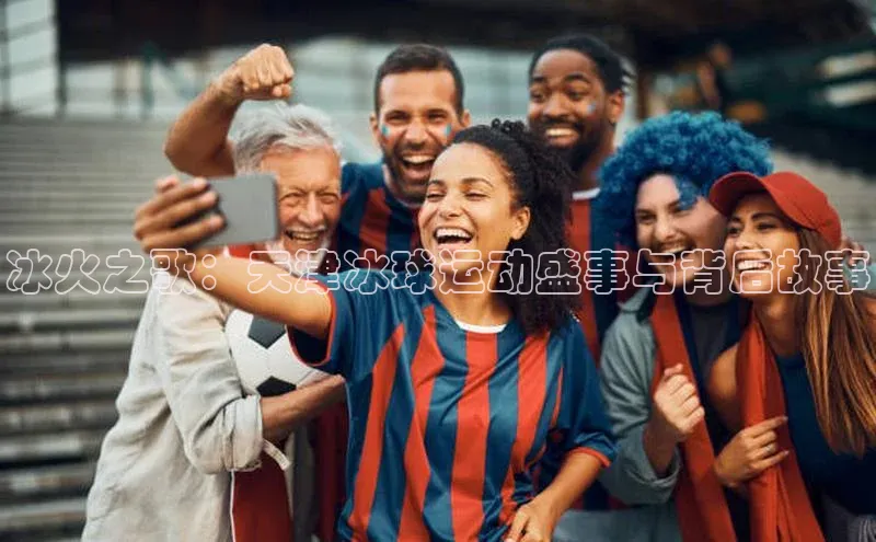 冰火之歌：天津冰球运动盛事与背后故事