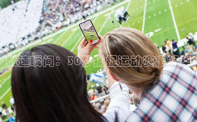 极速瞬间：30秒捕捉运动赛事精华