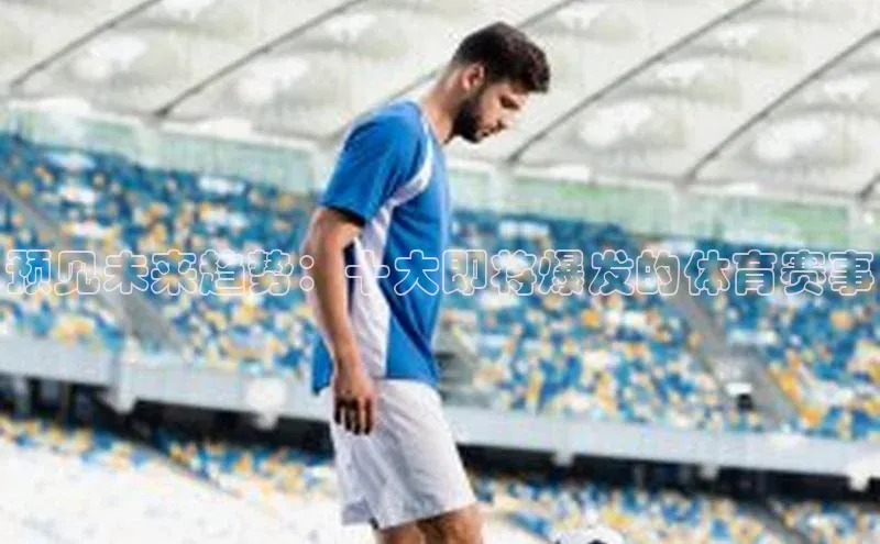 预见未来趋势：十大即将爆发的体育赛事