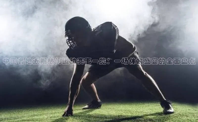 中国各地近期热门运动赛事一览：一场体育盛宴的全面盘点