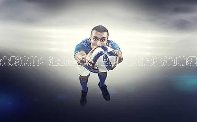 光影竞技：运动会赛事摄影中的精彩瞬间捕捉