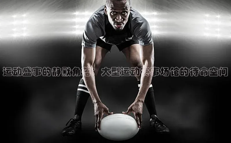 运动盛事的静默角落：大型运动赛事场馆的待命空间