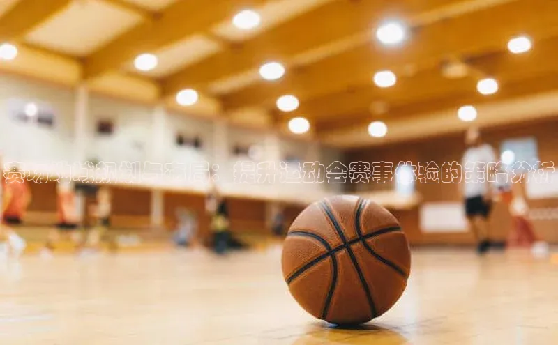 赛场地域规划与布局：提升运动会赛事体验的策略分析