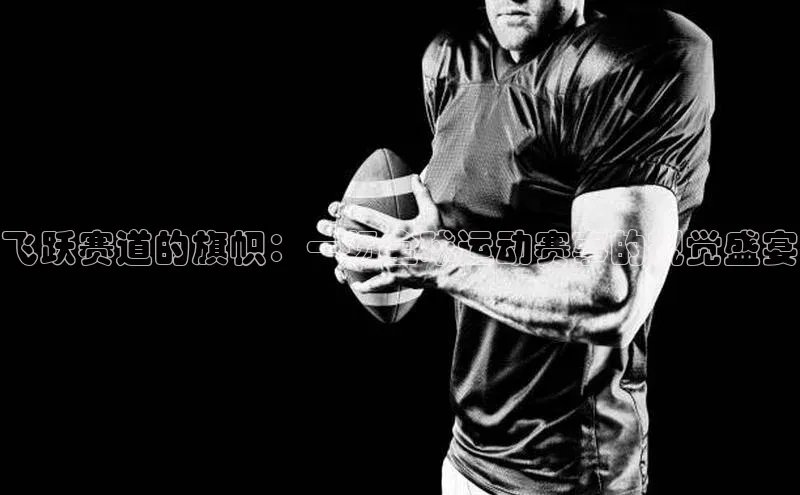 飞跃赛道的旗帜：一场全球运动赛事的视觉盛宴