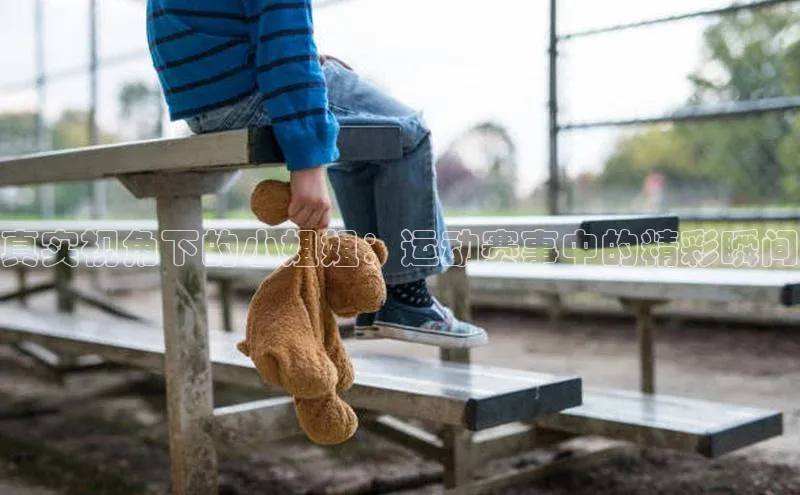 真实视角下的小姐姐：运动赛事中的精彩瞬间