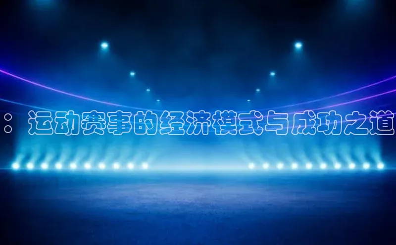 ：运动赛事的经济模式与成功之道