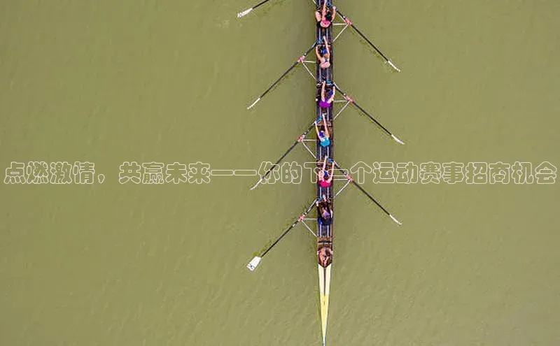 点燃激情，共赢未来——你的下一个运动赛事招商机会