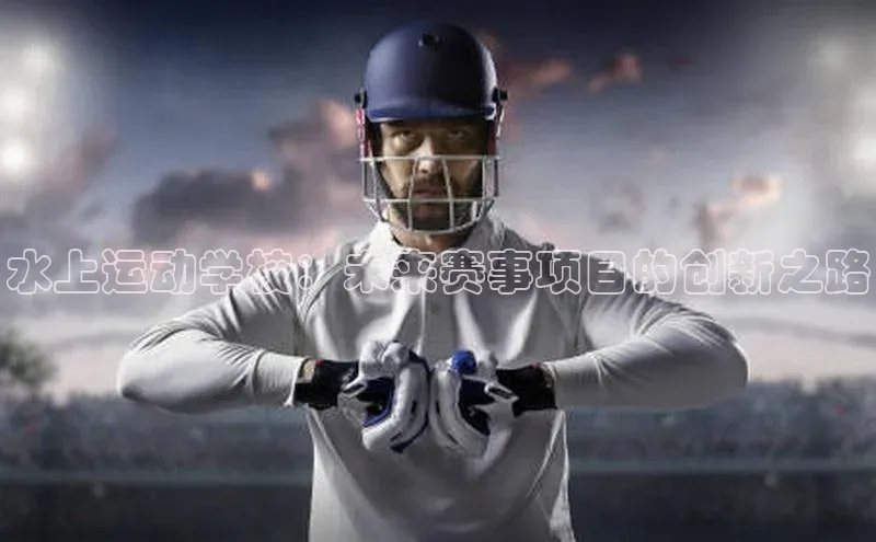 水上运动学校：未来赛事项目的创新之路