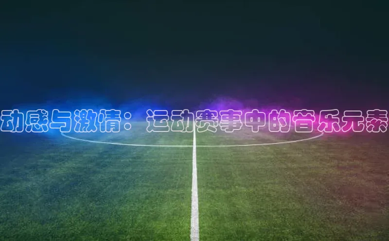 动感与激情：运动赛事中的音乐元素