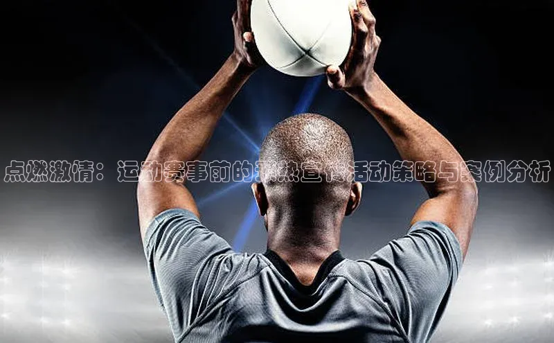 点燃激情：运动赛事前的预热宣传活动策略与案例分析