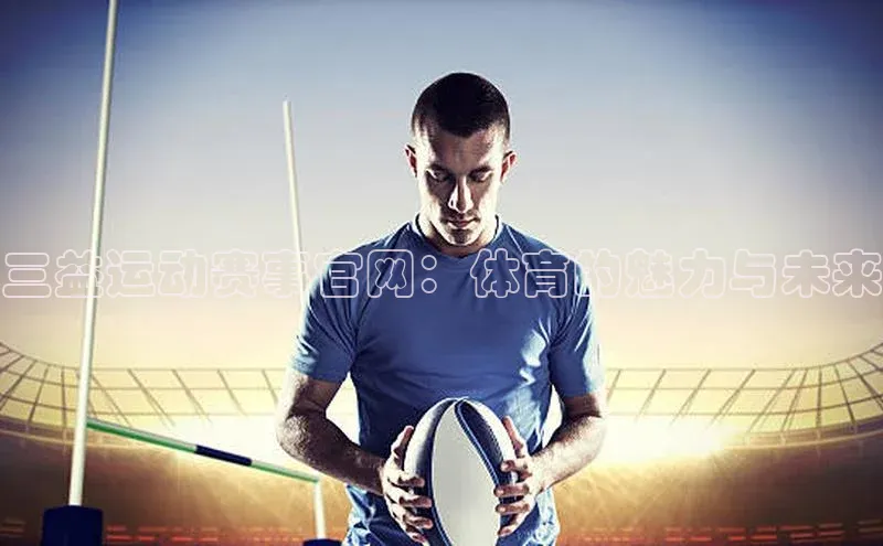 三益运动赛事官网：体育的魅力与未来