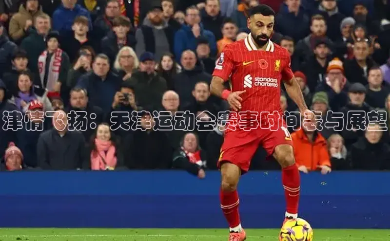 津情飞扬：天津运动会赛事时间表与展望