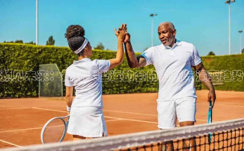 预见未来：探讨大型运动会的革新与演变趋势