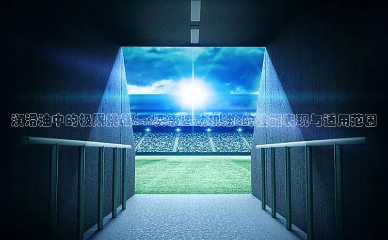 润滑油中的极限挑战：<赛事运动机油>的性能表现与适用范围