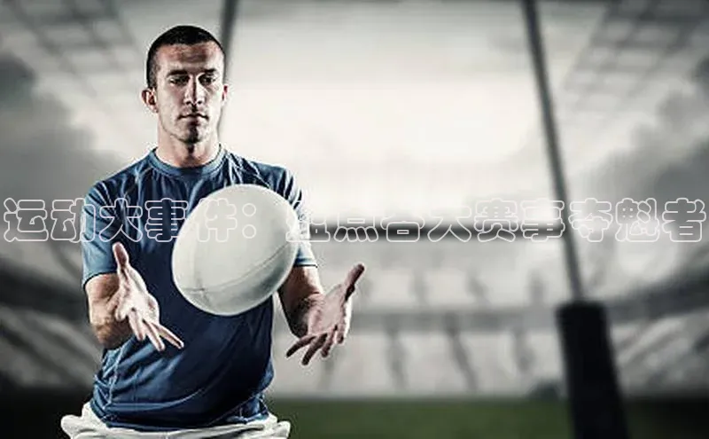 运动大事件：盘点各大赛事夺魁者