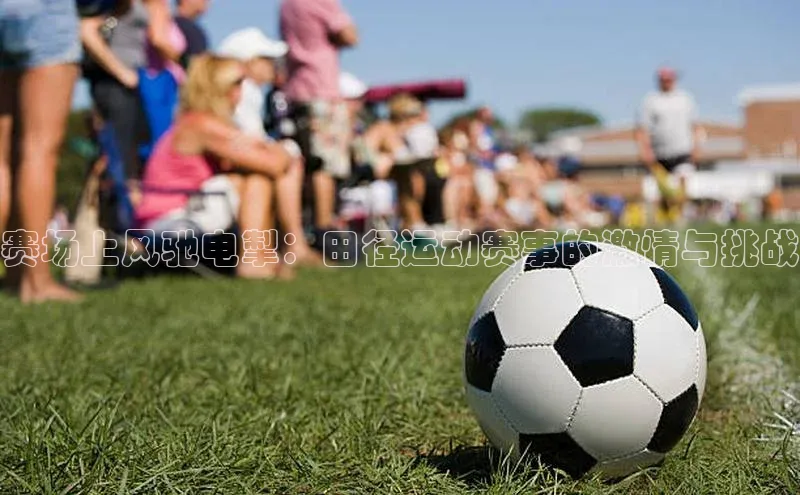 赛场上风驰电掣：田径运动赛事的激情与挑战