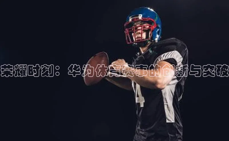 荣耀时刻：华为体育赛事的创新与突破